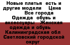 Новые платья, есть и другие модели  › Цена ­ 500 - Все города Одежда, обувь и аксессуары » Женская одежда и обувь   . Калининградская обл.,Светловский городской округ 